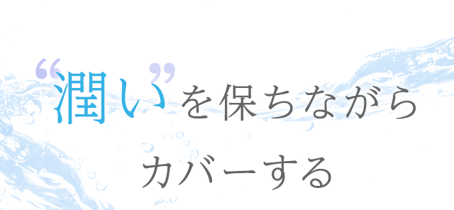 潤いを保ちながらカバーする