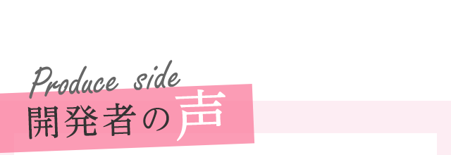 produce side 開発者の声